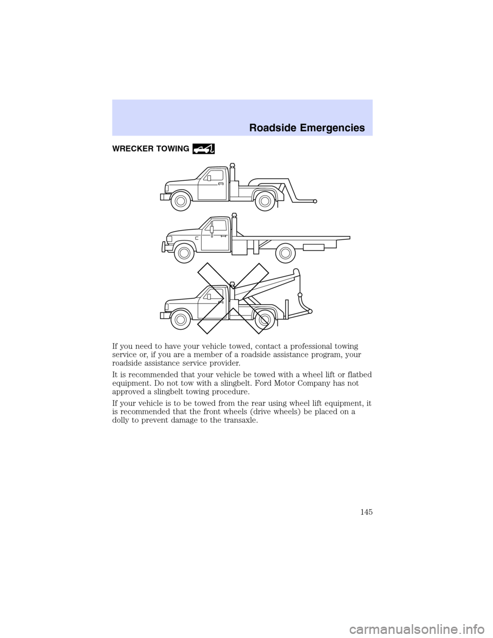 Mercury Sable 2003  Owners Manuals WRECKER TOWING
If you need to have your vehicle towed, contact a professional towing
service or, if you are a member of a roadside assistance program, your
roadside assistance service provider.
It is 