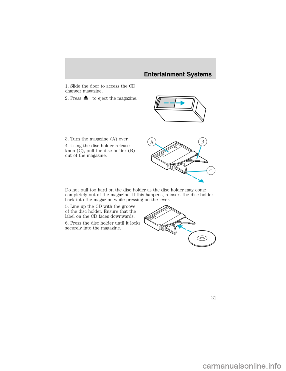 Mercury Sable 2003  s Owners Guide 1. Slide the door to access the CD
changer magazine.
2. Press
to eject the magazine.
3. Turn the magazine (A) over.
4. Using the disc holder release
knob (C), pull the disc holder (B)
out of the magaz