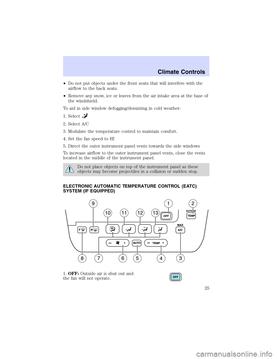 Mercury Sable 2003  s Owners Guide •Do not put objects under the front seats that will interfere with the
airflow to the back seats.
•Remove any snow, ice or leaves from the air intake area at the base of
the windshield.
To aid in 