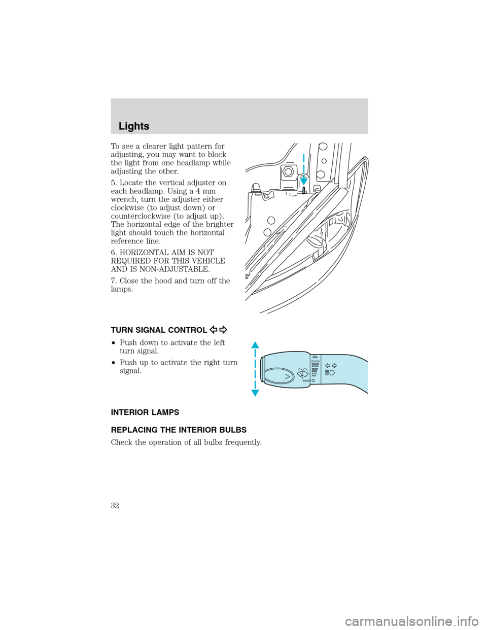 Mercury Sable 2003  Owners Manuals To see a clearer light pattern for
adjusting, you may want to block
the light from one headlamp while
adjusting the other.
5. Locate the vertical adjuster on
each headlamp. Usinga4mm
wrench, turn the 