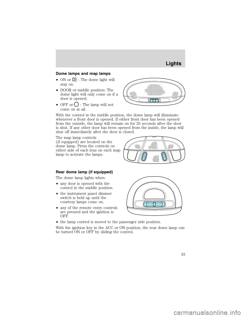 Mercury Sable 2003  Owners Manuals Dome lamps and map lamps
•ON or
D: The dome light will
stay on.
•DOOR or middle position: The
dome light will only come on if a
door is opened.
•OFF or
: The lamp will not
come on at all.
With t