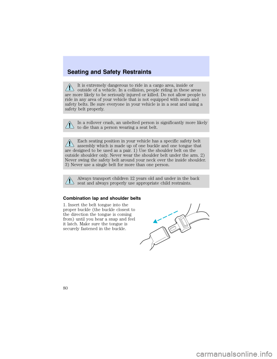 Mercury Sable 2003  Owners Manuals It is extremely dangerous to ride in a cargo area, inside or
outside of a vehicle. In a collision, people riding in these areas
are more likely to be seriously injured or killed. Do not allow people t