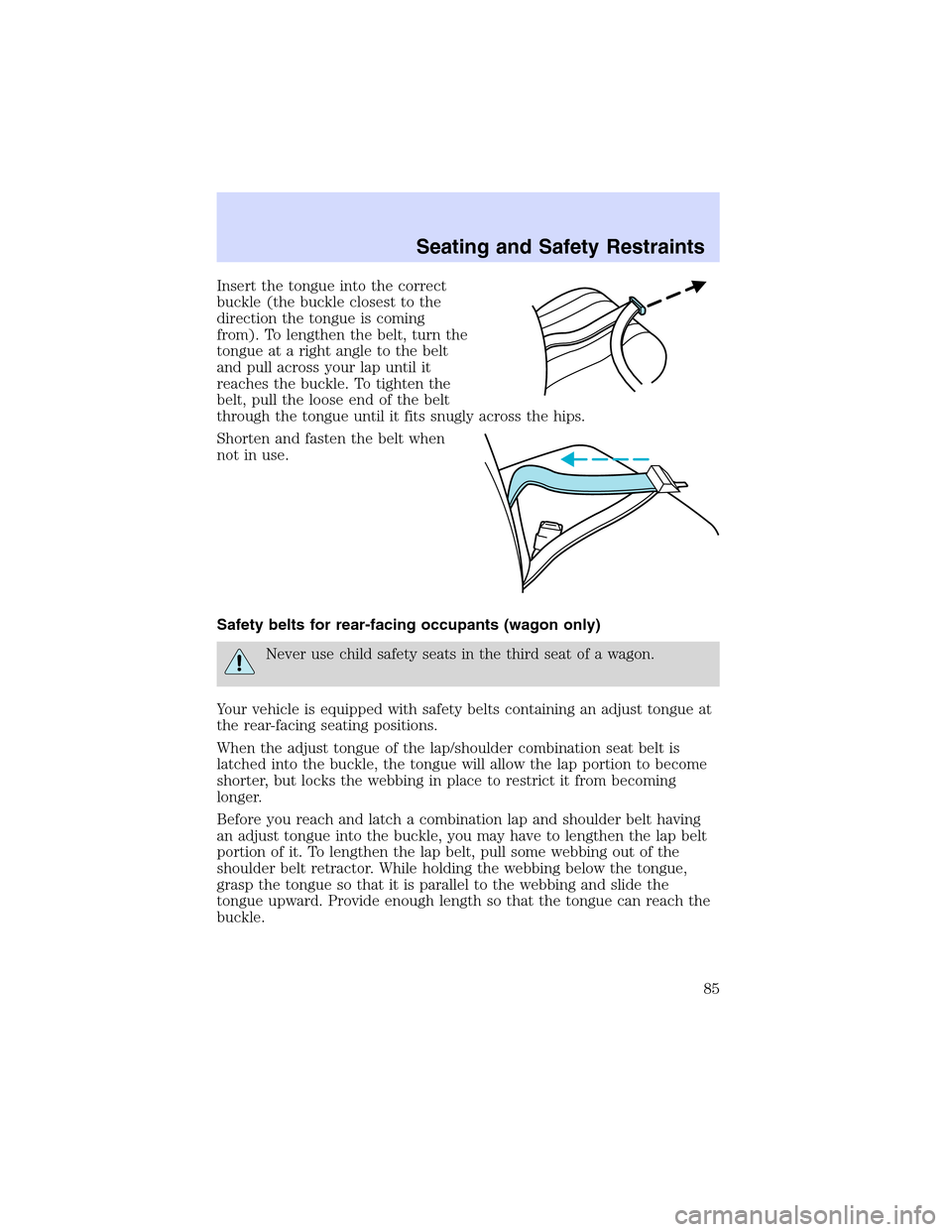 Mercury Sable 2003  Owners Manuals Insert the tongue into the correct
buckle (the buckle closest to the
direction the tongue is coming
from). To lengthen the belt, turn the
tongue at a right angle to the belt
and pull across your lap u