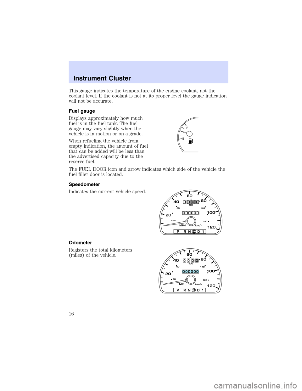 Mercury Sable 2002  Owners Manuals This gauge indicates the temperature of the engine coolant, not the
coolant level. If the coolant is not at its proper level the gauge indication
will not be accurate.
Fuel gauge
Displays approximatel