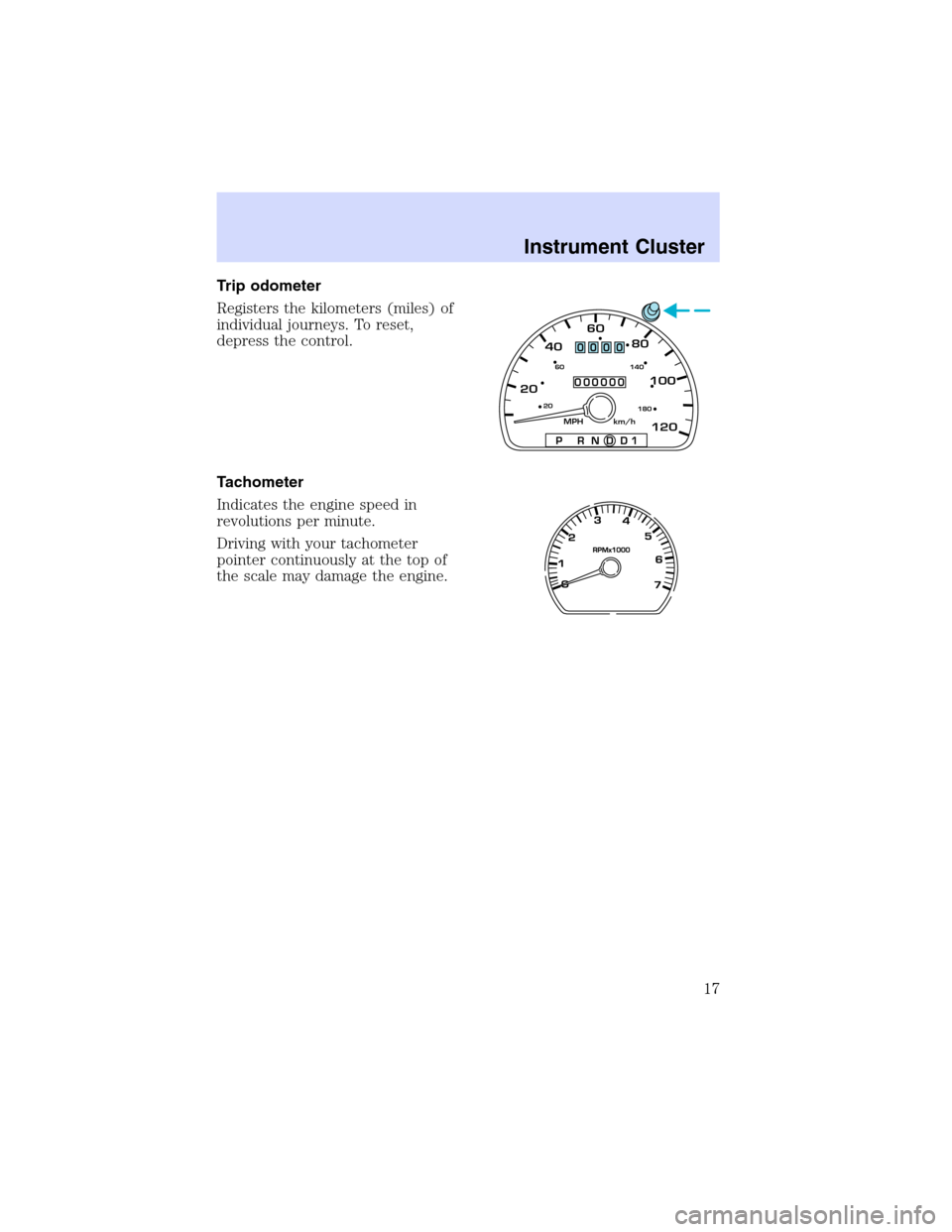 Mercury Sable 2002  Owners Manuals Trip odometer
Registers the kilometers (miles) of
individual journeys. To reset,
depress the control.
Tachometer
Indicates the engine speed in
revolutions per minute.
Driving with your tachometer
poin