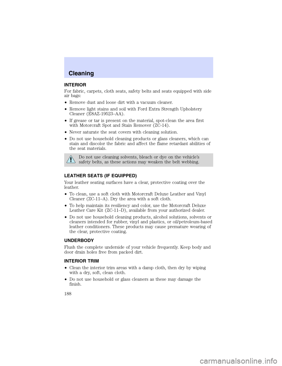 Mercury Sable 2002  Owners Manuals INTERIOR
For fabric, carpets, cloth seats, safety belts and seats equipped with side
air bags:
•Remove dust and loose dirt with a vacuum cleaner.
•Remove light stains and soil with Ford Extra Stre