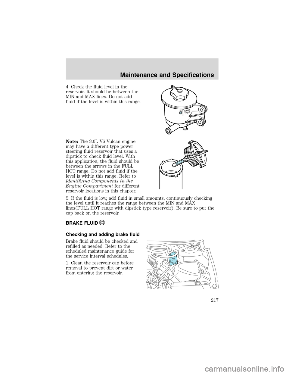 Mercury Sable 2002  Owners Manuals 4. Check the fluid level in the
reservoir. It should be between the
MIN and MAX lines. Do not add
fluid if the level is within this range.
Note:The 3.0L V6 Vulcan engine
may have a different type powe