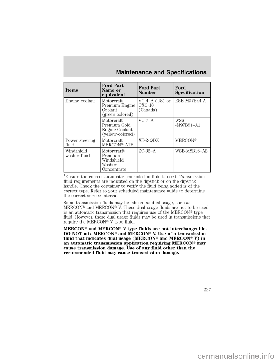 Mercury Sable 2002  Owners Manuals ItemsFord Part
Name or
equivalentFord Part
NumberFord
Specification
Engine coolant Motorcraft
Premium Engine
Coolant
(green-colored)VC-4–A (US) or
CXC-10
(Canada)ESE-M97B44-A
Motorcraft
Premium Gold