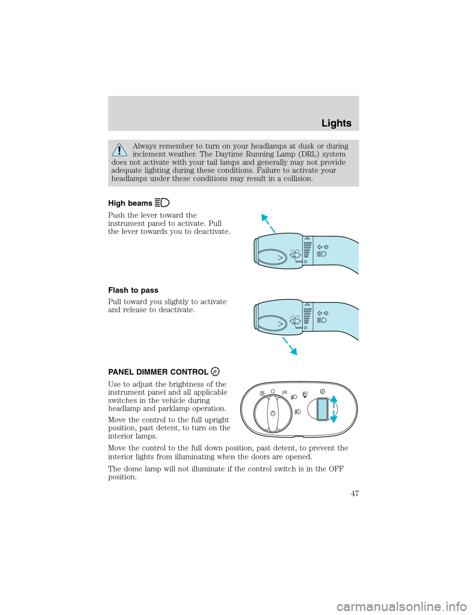 Mercury Sable 2002  Owners Manuals Always remember to turn on your headlamps at dusk or during
inclement weather. The Daytime Running Lamp (DRL) system
does not activate with your tail lamps and generally may not provide
adequate light