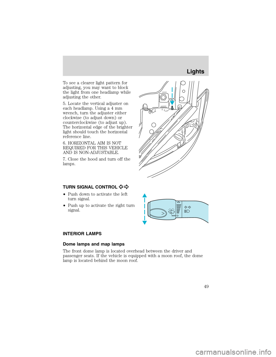 Mercury Sable 2002  Owners Manuals To see a clearer light pattern for
adjusting, you may want to block
the light from one headlamp while
adjusting the other.
5. Locate the vertical adjuster on
each headlamp. Usinga4mm
wrench, turn the 