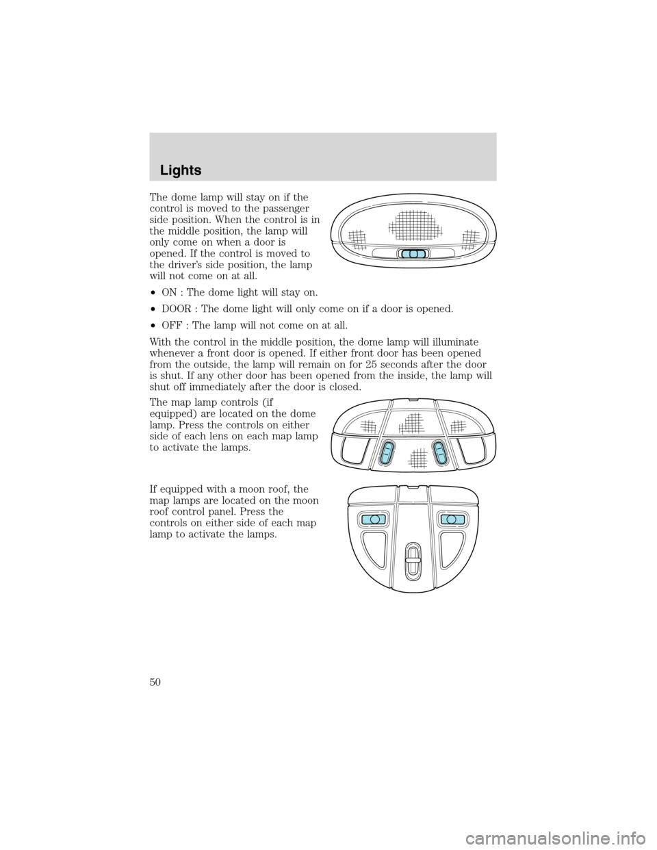 Mercury Sable 2002  Owners Manuals The dome lamp will stay on if the
control is moved to the passenger
side position. When the control is in
the middle position, the lamp will
only come on when a door is
opened. If the control is moved