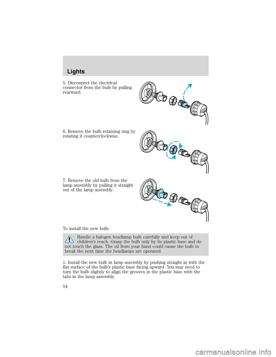 Mercury Sable 2002  Owners Manuals 5. Disconnect the electrical
connector from the bulb by pulling
rearward.
6. Remove the bulb retaining ring by
rotating it counterclockwise.
7. Remove the old bulb from the
lamp assembly by pulling it