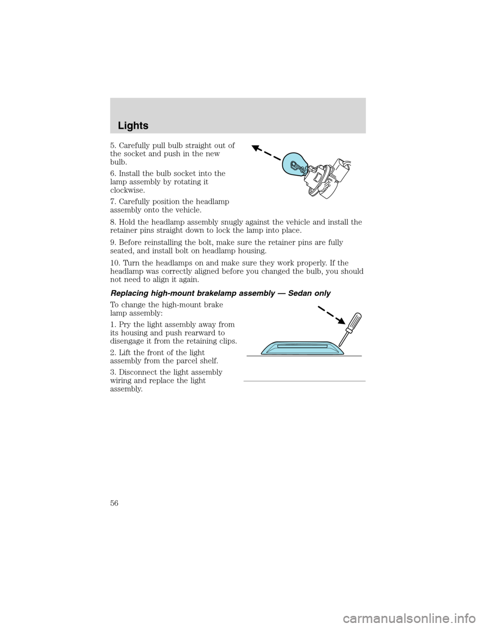 Mercury Sable 2002  Owners Manuals 5. Carefully pull bulb straight out of
the socket and push in the new
bulb.
6. Install the bulb socket into the
lamp assembly by rotating it
clockwise.
7. Carefully position the headlamp
assembly onto