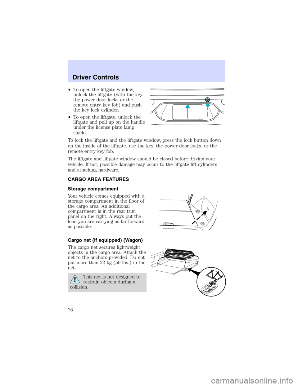 Mercury Sable 2002  Owners Manuals •To open the liftgate window,
unlock the liftgate (with the key,
the power door locks or the
remote entry key fob) and push
the key lock cylinder.
•To open the liftgate, unlock the
liftgate and pu