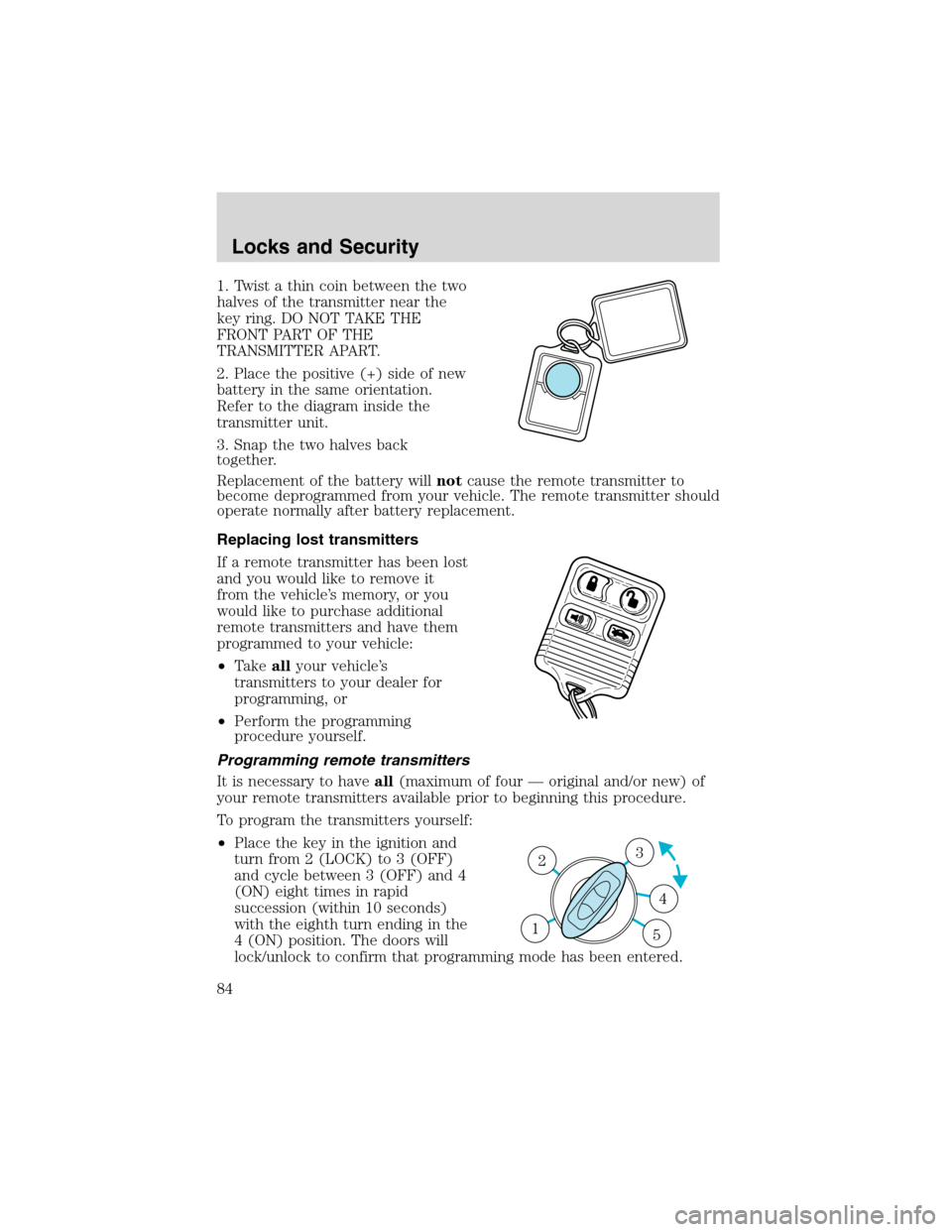 Mercury Sable 2002  Owners Manuals 1. Twist a thin coin between the two
halves of the transmitter near the
key ring. DO NOT TAKE THE
FRONT PART OF THE
TRANSMITTER APART.
2. Place the positive (+) side of new
battery in the same orienta