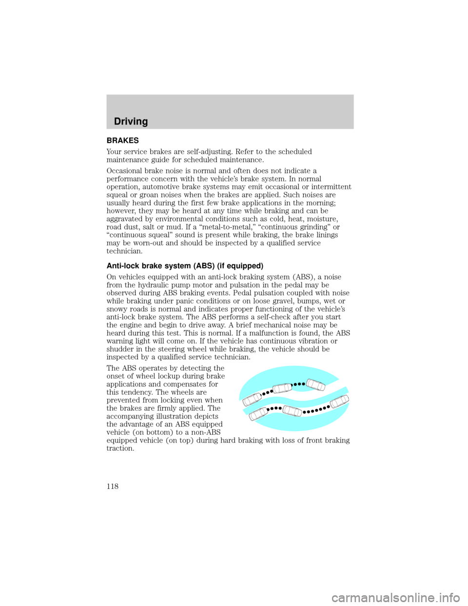 Mercury Sable 2001  Owners Manuals BRAKES
Your service brakes are self-adjusting. Refer to the scheduled
maintenance guide for scheduled maintenance.
Occasional brake noise is normal and often does not indicate a
performance concern wi