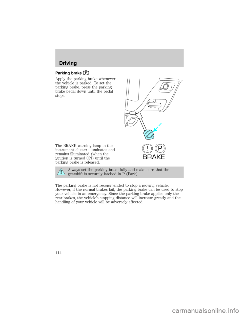 Mercury Sable 2000  Owners Manuals Parking brake
Apply the parking brake whenever
the vehicle is parked. To set the
parking brake, press the parking
brake pedal down until the pedal
stops.
The BRAKE warning lamp in the
instrument clust