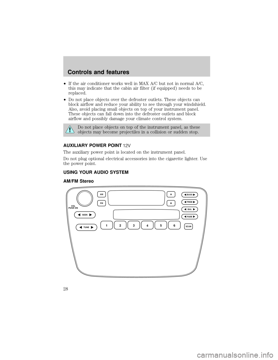 Mercury Sable 2000  Owners Manuals ²If the air conditioner works well in MAX A/C but not in normal A/C,
this may indicate that the cabin air filter (if equipped) needs to be
replaced.
²Do not place objects over the defroster outlets.