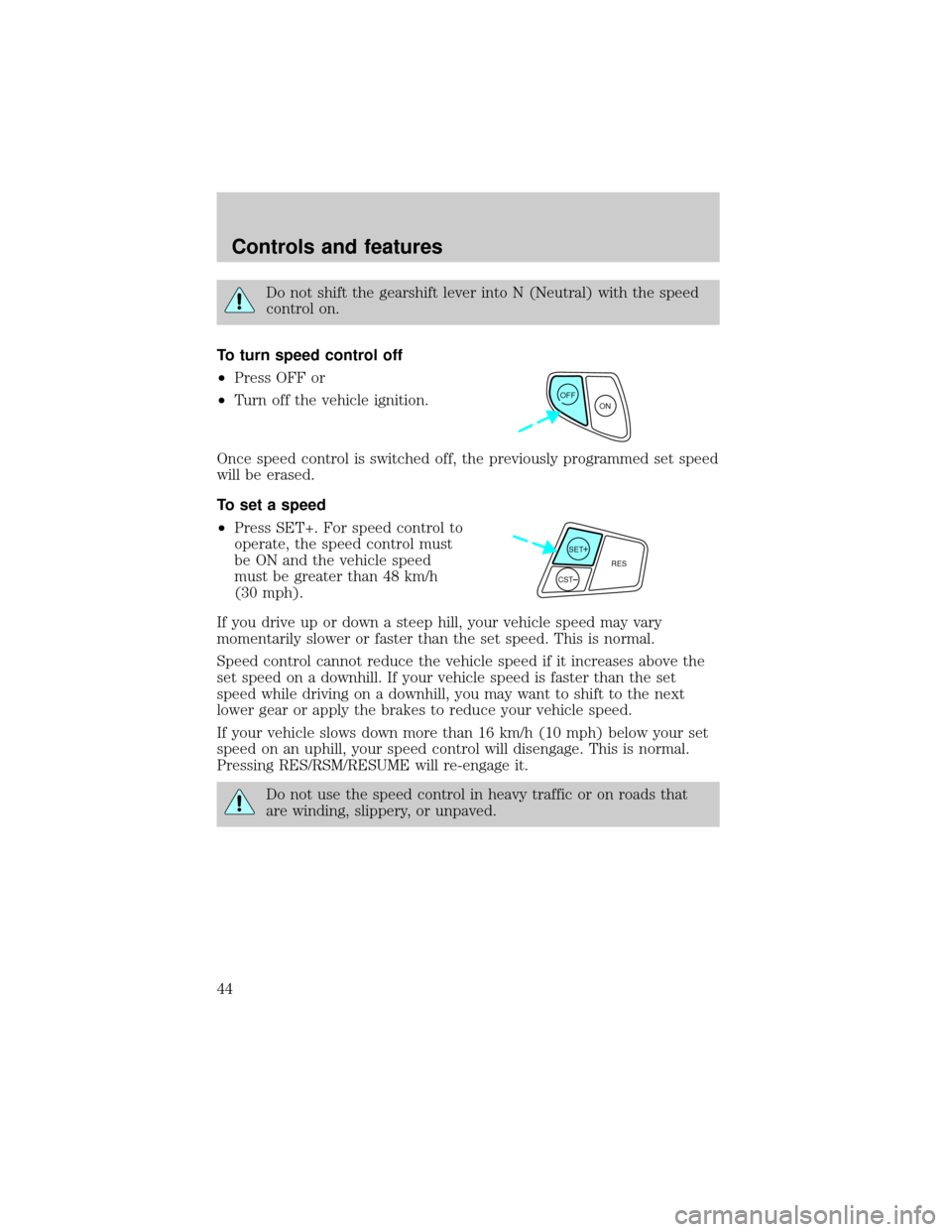 Mercury Sable 2000  Owners Manuals Do not shift the gearshift lever into N (Neutral) with the speed
control on.
To turn speed control off
²Press OFF or
²Turn off the vehicle ignition.
Once speed control is switched off, the previousl