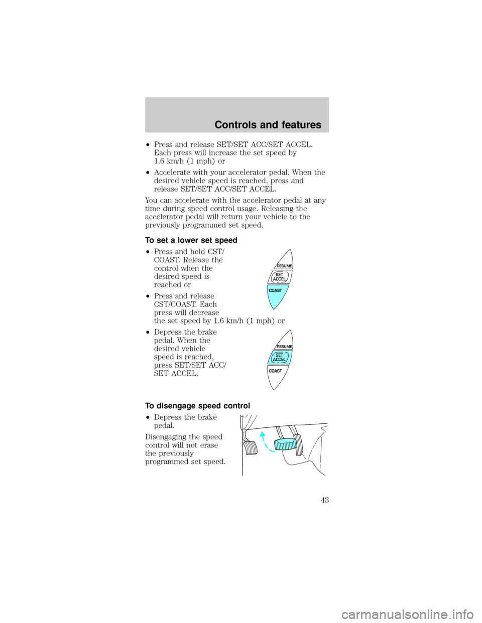 Mercury Sable 1999  s Service Manual ²Press and release SET/SET ACC/SET ACCEL.
Each press will increase the set speed by
1.6 km/h (1 mph) or
²Accelerate with your accelerator pedal. When the
desired vehicle speed is reached, press and
