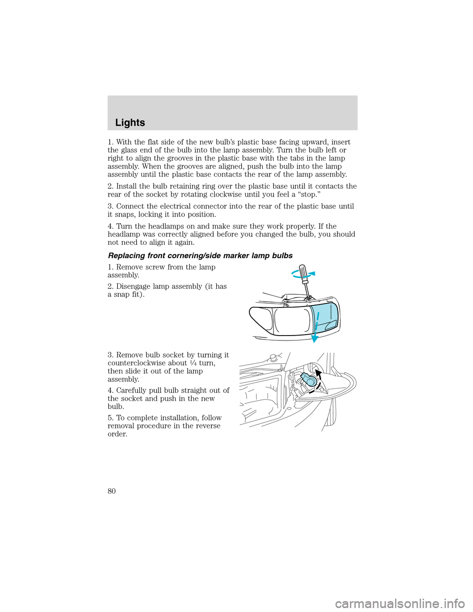 Mercury Villager 2002  Owners Manuals 1. With the flat side of the new bulb’s plastic base facing upward, insert
the glass end of the bulb into the lamp assembly. Turn the bulb left or
right to align the grooves in the plastic base with