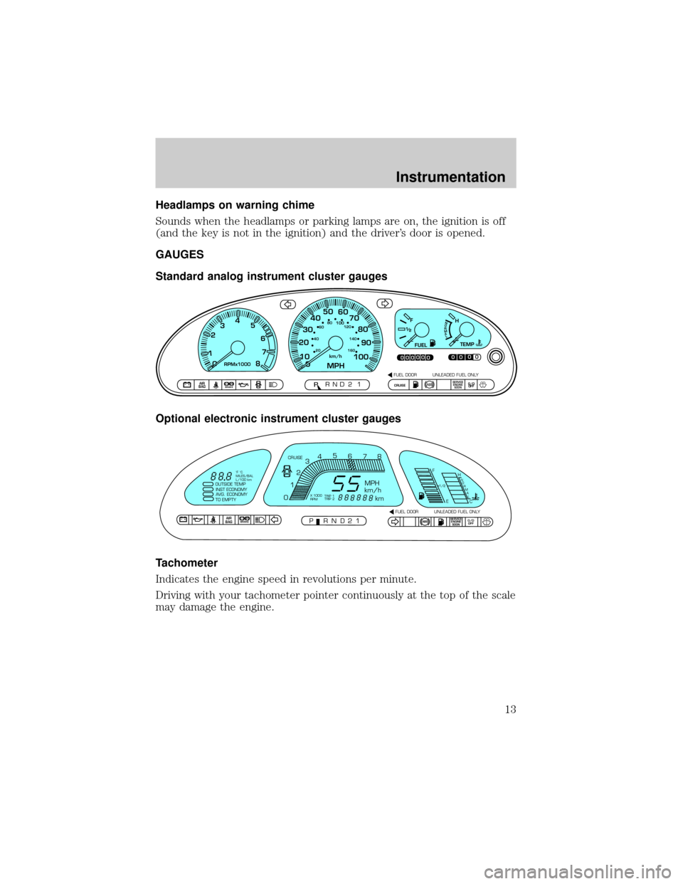 Mercury Villager 2000  Owners Manuals Headlamps on warning chime
Sounds when the headlamps or parking lamps are on, the ignition is off
(and the key is not in the ignition) and the drivers door is opened.
GAUGES
Standard analog instrumen