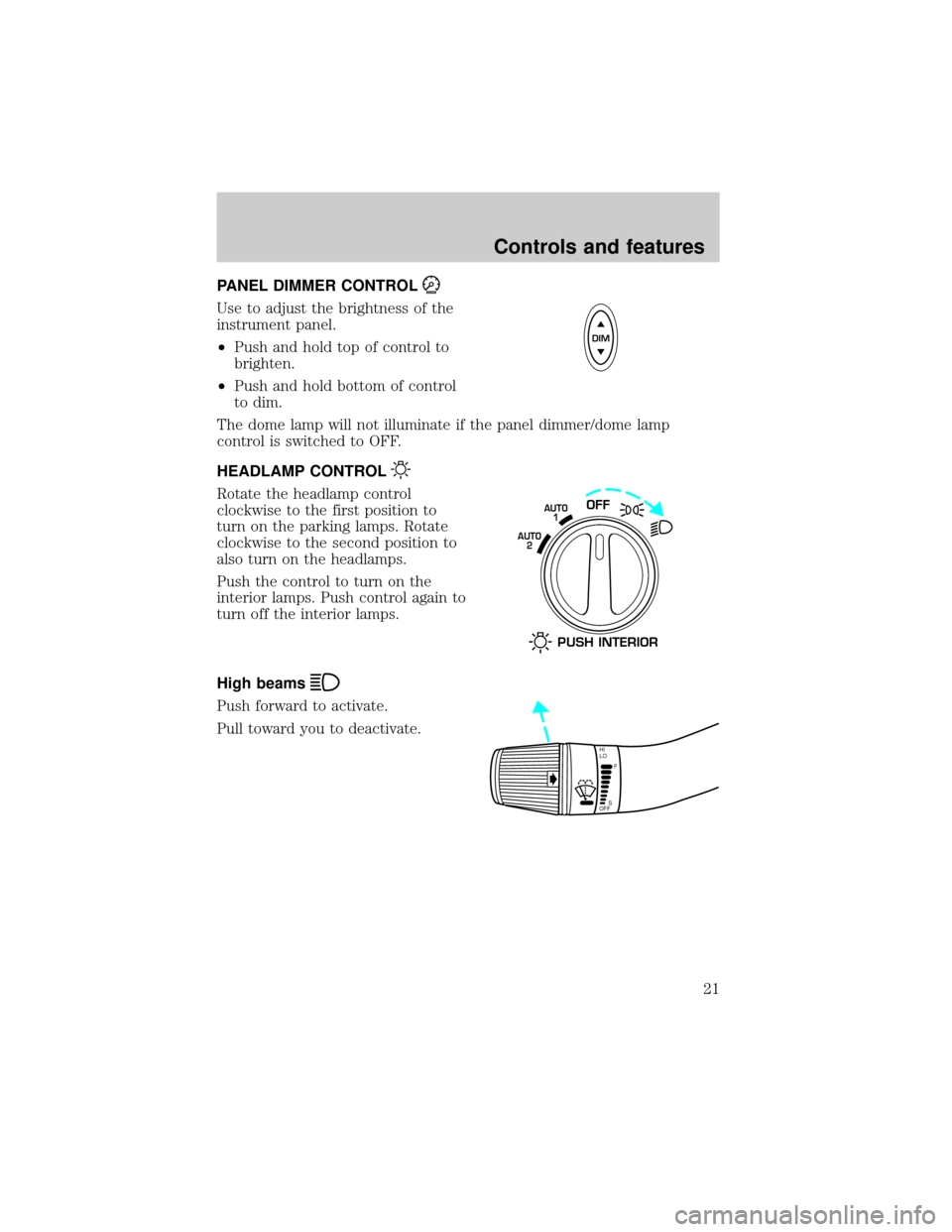 Mercury Villager 2000  s Owners Guide PANEL DIMMER CONTROL
Use to adjust the brightness of the
instrument panel.
²Push and hold top of control to
brighten.
²Push and hold bottom of control
to dim.
The dome lamp will not illuminate if th