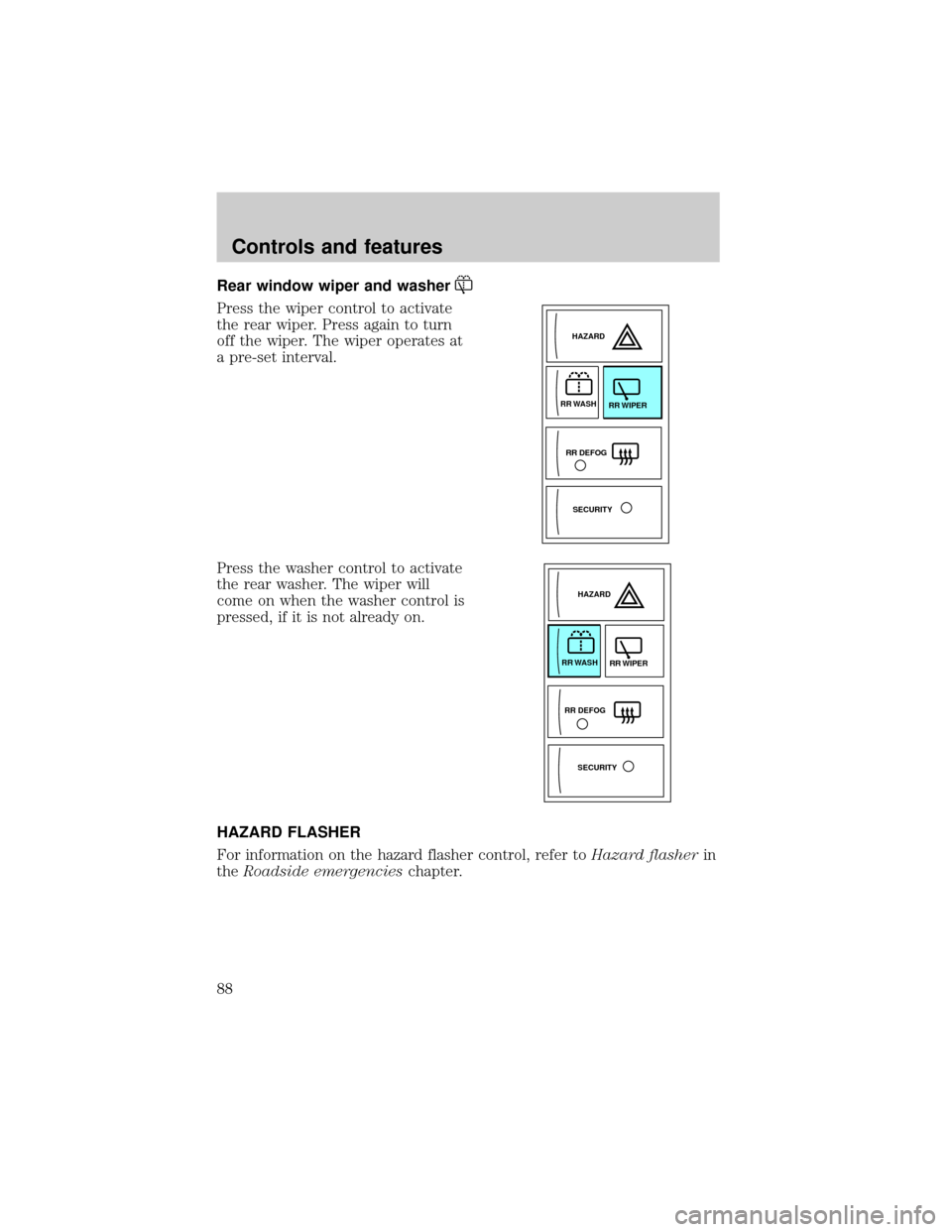 Mercury Villager 2000  Owners Manuals Rear window wiper and washer
Press the wiper control to activate
the rear wiper. Press again to turn
off the wiper. The wiper operates at
a pre-set interval.
Press the washer control to activate
the r