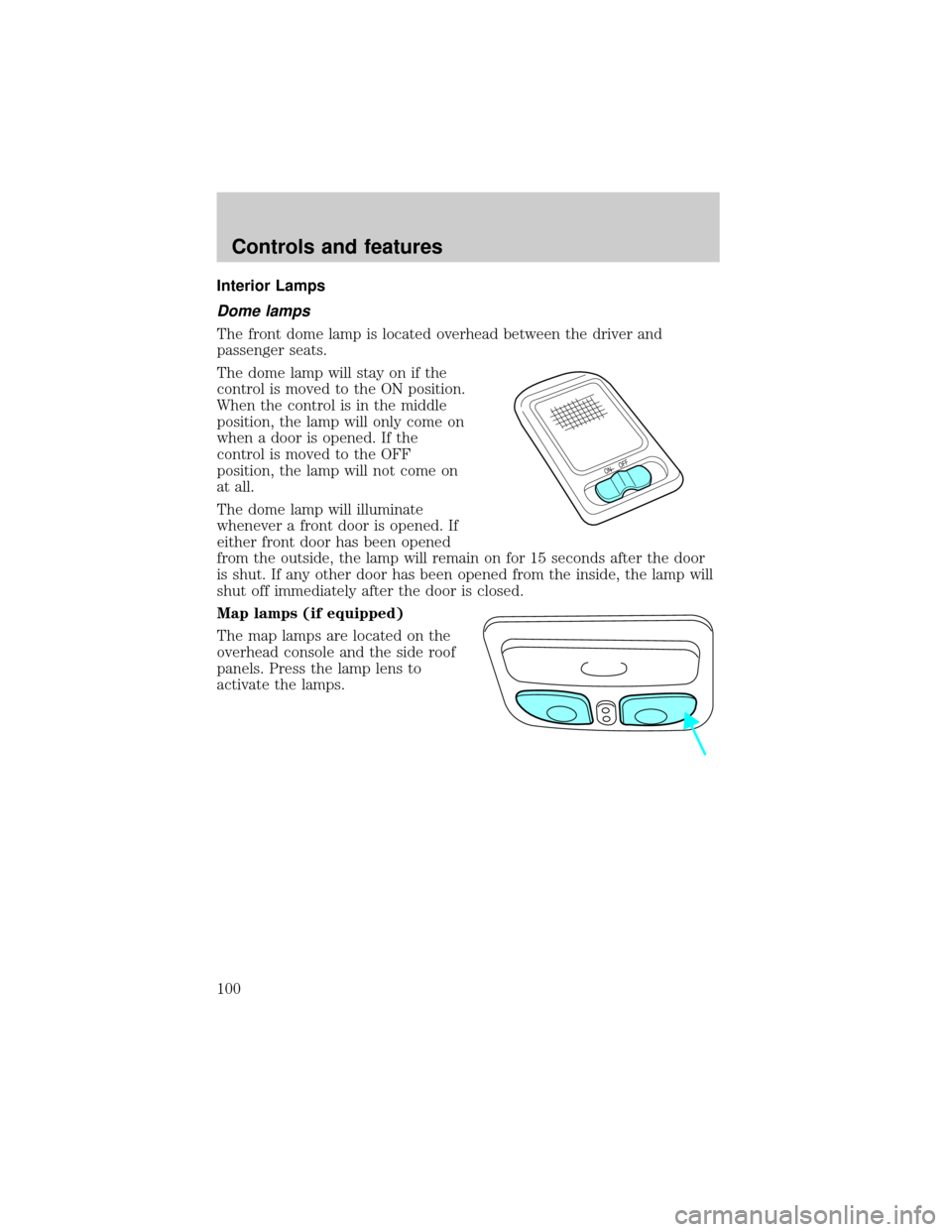 Mercury Villager 2000 s Owners Manual Interior Lamps
Dome lamps
The front dome lamp is located overhead between the driver and
passenger seats.
The dome lamp will stay on if the
control is moved to the ON position.
When the control is in Mercury Villager 2000 s Owners Manual Interior Lamps
Dome lamps
The front dome lamp is located overhead between the driver and
passenger seats.
The dome lamp will stay on if the
control is moved to the ON position.
When the control is in