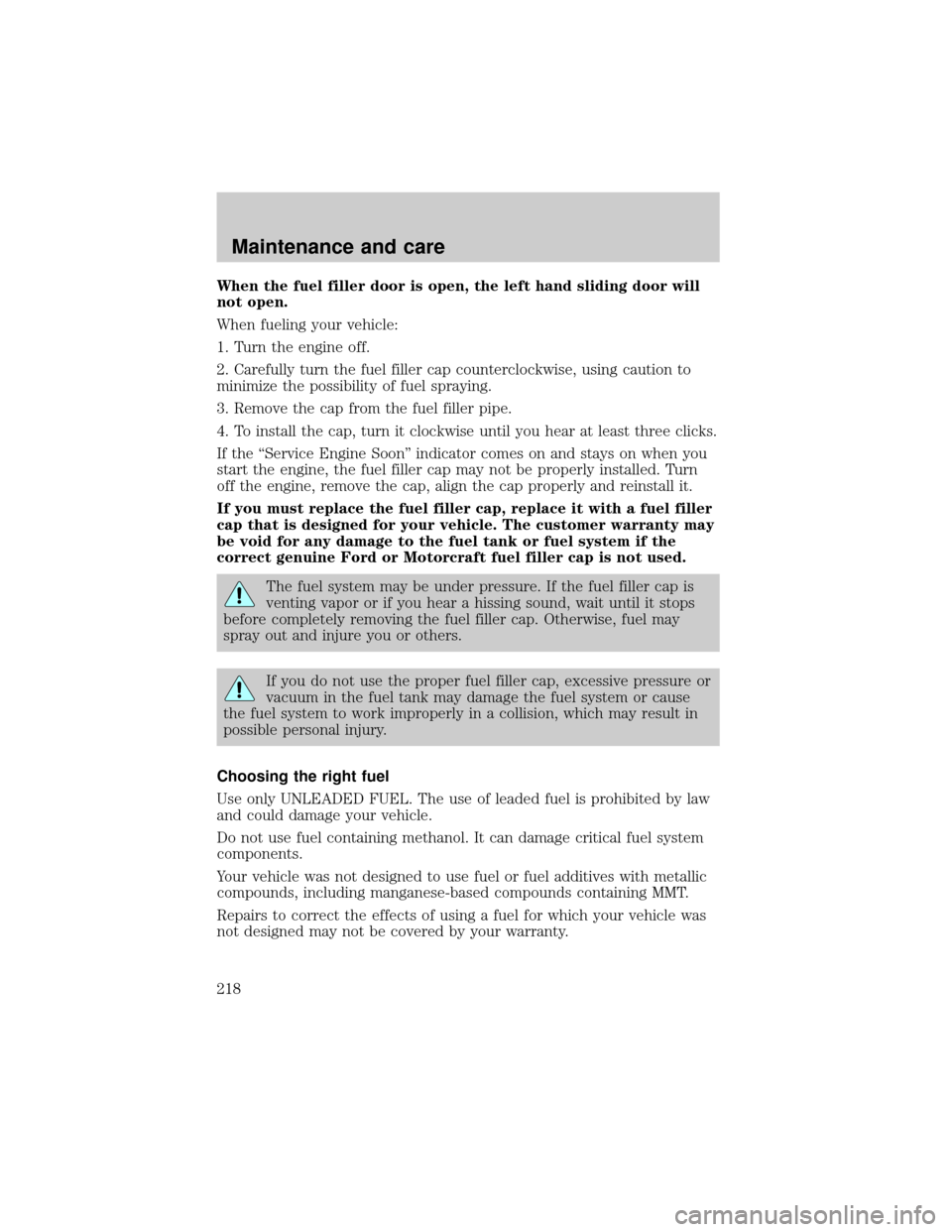 Mercury Villager 1999  Owners Manuals When the fuel filler door is open, the left hand sliding door will
not open.
When fueling your vehicle:
1. Turn the engine off.
2. Carefully turn the fuel filler cap counterclockwise, using caution to