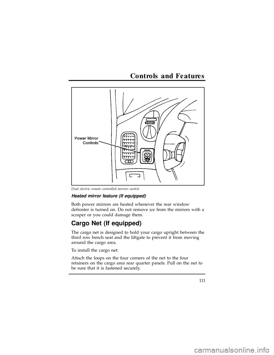 Mercury Villager 1998  Owners Manuals Heated mirror feature (If equipped)
Both power mirrors are heated whenever the rear window
defroster is turned on. Do not remove ice from the mirrors with a
scraper or you could damage them.
Cargo Net