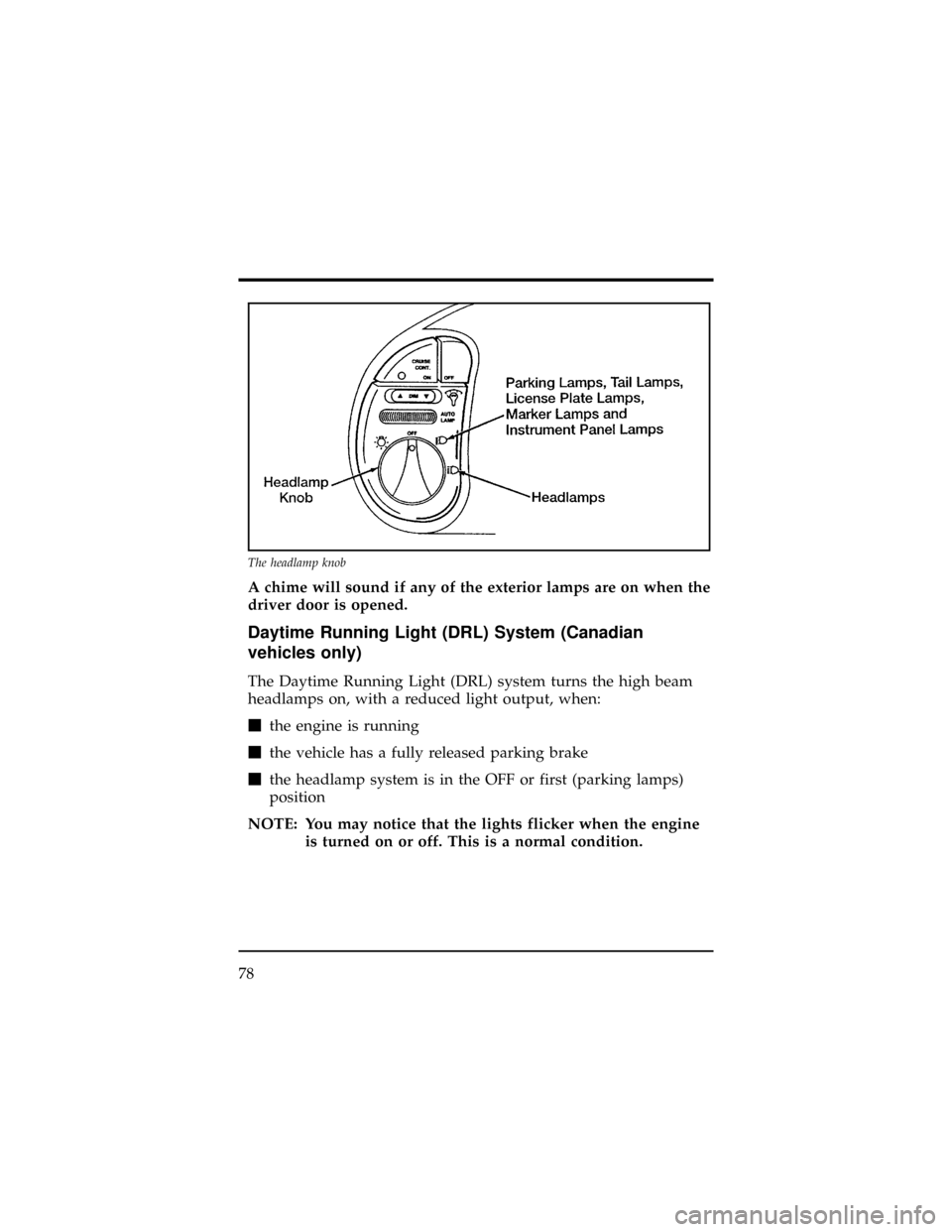Mercury Villager 1998  Owners Manuals A chime will sound if any of the exterior lamps are on when the
driver door is opened.
Daytime Running Light (DRL) System (Canadian
vehicles only)
The Daytime Running Light (DRL) system turns the high