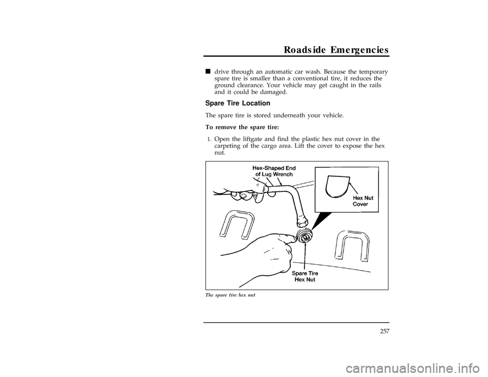 Mercury Villager 1997  Owners Manuals Roadside Emergencies
257
*
[ER00560(ALL)01/96]
n
drive through an automatic car wash. Because the temporary
spare tire is smaller than a conventional tire, it reduces the
ground clearance. Your vehicl