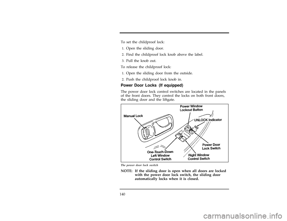 Mercury Villager 1996  Owners Manuals 140
*
[FV03500(ALL)01/93]
To set the childproof lock:
*
[FV03600(ALL)01/93]1.
Open the sliding door.
[FV03700(ALL)01/93]2.
Find the childproof lock knob above the label.
[FV03800(ALL)01/93]3.
Pull the