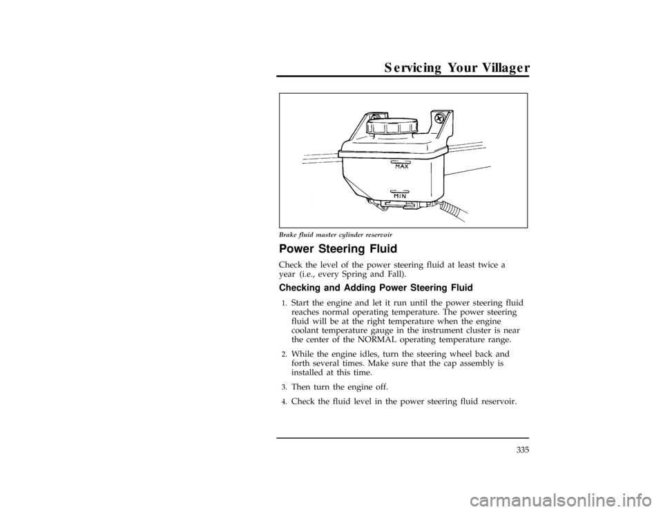 Mercury Villager 1996  s Owners Guide Servicing Your Villager
335
[SV34000(ALL)09/93]
13-1/2 pica
art:0040205-C
Brake fluid master cylinder reservoir
%*
[SV34100(ALL)03/95]
Power Steering Fluid
*
[SV34200(ALL)01/95]
Check the level of the