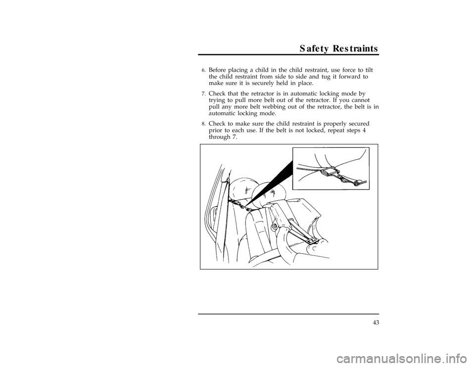 Mercury Villager 1996  Owners Manuals Safety Restraints
43
[SR20800(ALL)05/96]6.
Before placing a child in the child restraint, use force to tilt
the child restraint from side to side and tug it forward to
make sure it is securely held in