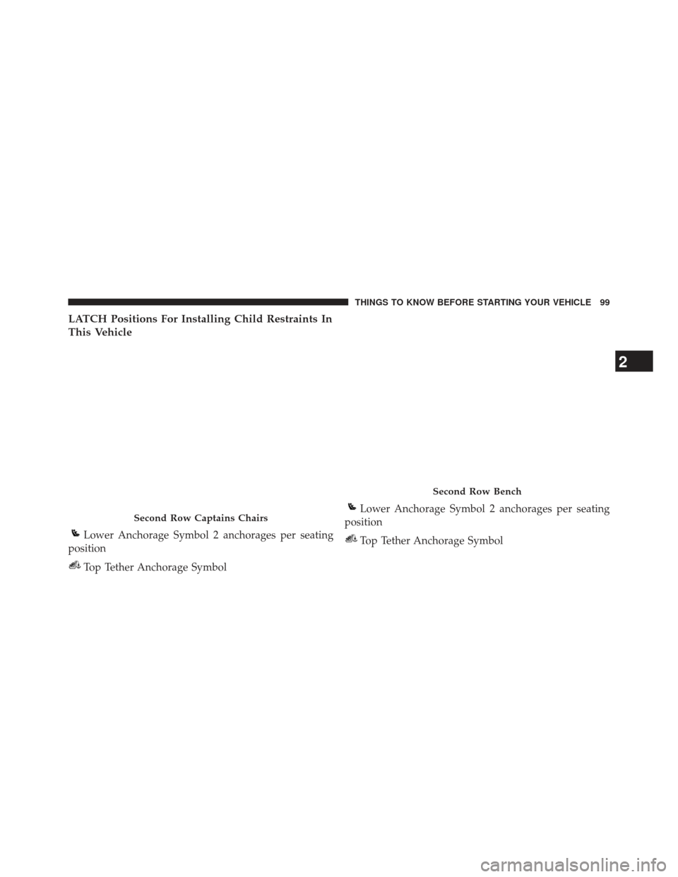 Ram C/V 2013  Owners Manual LATCH Positions For Installing Child Restraints In
This Vehicle
Second Row Captains Chairs
Lower Anchorage Symbol 2 anchorages per seating
position
Top Tether Anchorage Symbol
Second Row Bench
Lower A
