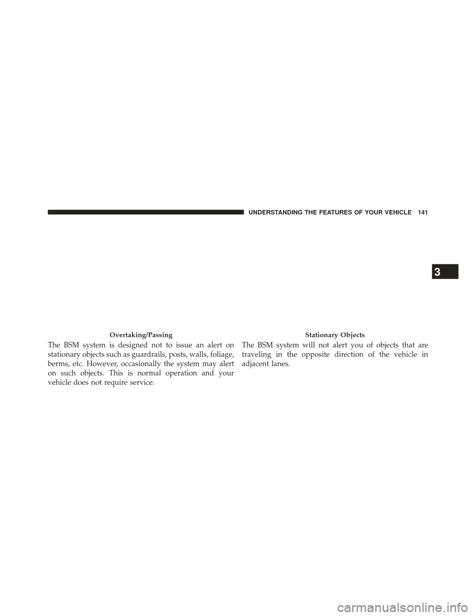 Ram C/V 2013 Owners Manual The BSM system is designed not to issue an alert on
stationary objects such as guardrails, posts, walls, foliage,
berms, etc. However, occasionally the system may alert
on such objects. This is normal Ram C/V 2013 Owners Manual The BSM system is designed not to issue an alert on
stationary objects such as guardrails, posts, walls, foliage,
berms, etc. However, occasionally the system may alert
on such objects. This is normal