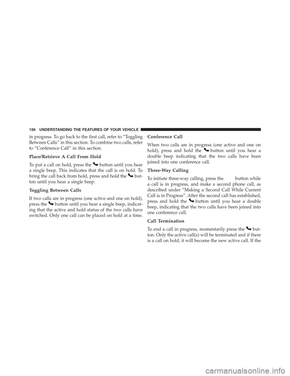 Ram C/V 2013 Owners Manual in progress. To go back to the first call, refer to “Toggling
Between Calls” in this section. To combine two calls, refer
to “Conference Call” in this section.
Place/Retrieve A Call From Hold
Ram C/V 2013 Owners Manual in progress. To go back to the first call, refer to “Toggling
Between Calls” in this section. To combine two calls, refer
to “Conference Call” in this section.
Place/Retrieve A Call From Hold