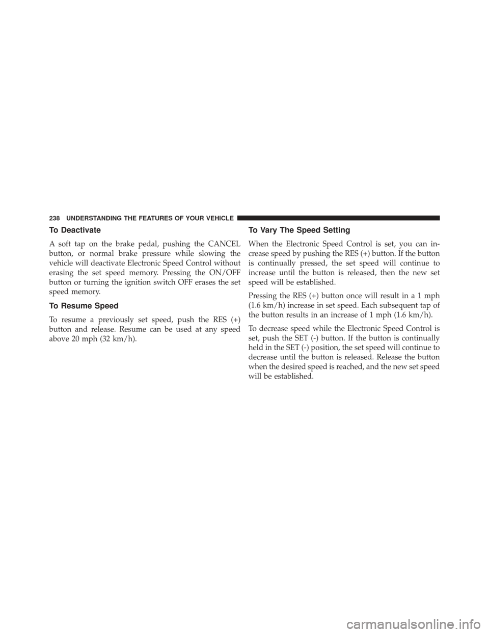 Ram C/V 2013 Service Manual To Deactivate
A soft tap on the brake pedal, pushing the CANCEL
button, or normal brake pressure while slowing the
vehicle will deactivate Electronic Speed Control without
erasing the set speed memory Ram C/V 2013 Service Manual To Deactivate
A soft tap on the brake pedal, pushing the CANCEL
button, or normal brake pressure while slowing the
vehicle will deactivate Electronic Speed Control without
erasing the set speed memory