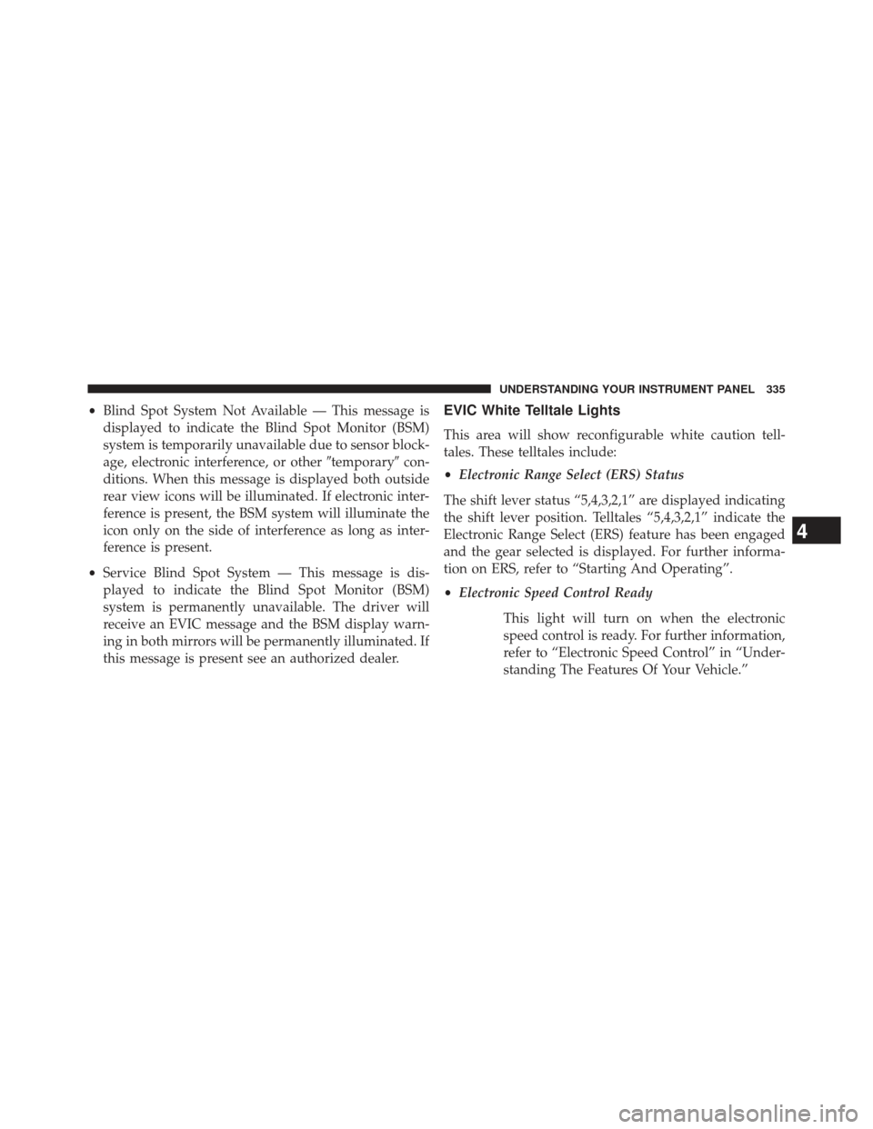 Ram C/V 2013 Owners Manual •Blind Spot System Not Available — This message is
displayed to indicate the Blind Spot Monitor (BSM)
system is temporarily unavailable due to sensor block-
age, electronic interference, or other Ram C/V 2013 Owners Manual •Blind Spot System Not Available — This message is
displayed to indicate the Blind Spot Monitor (BSM)
system is temporarily unavailable due to sensor block-
age, electronic interference, or other