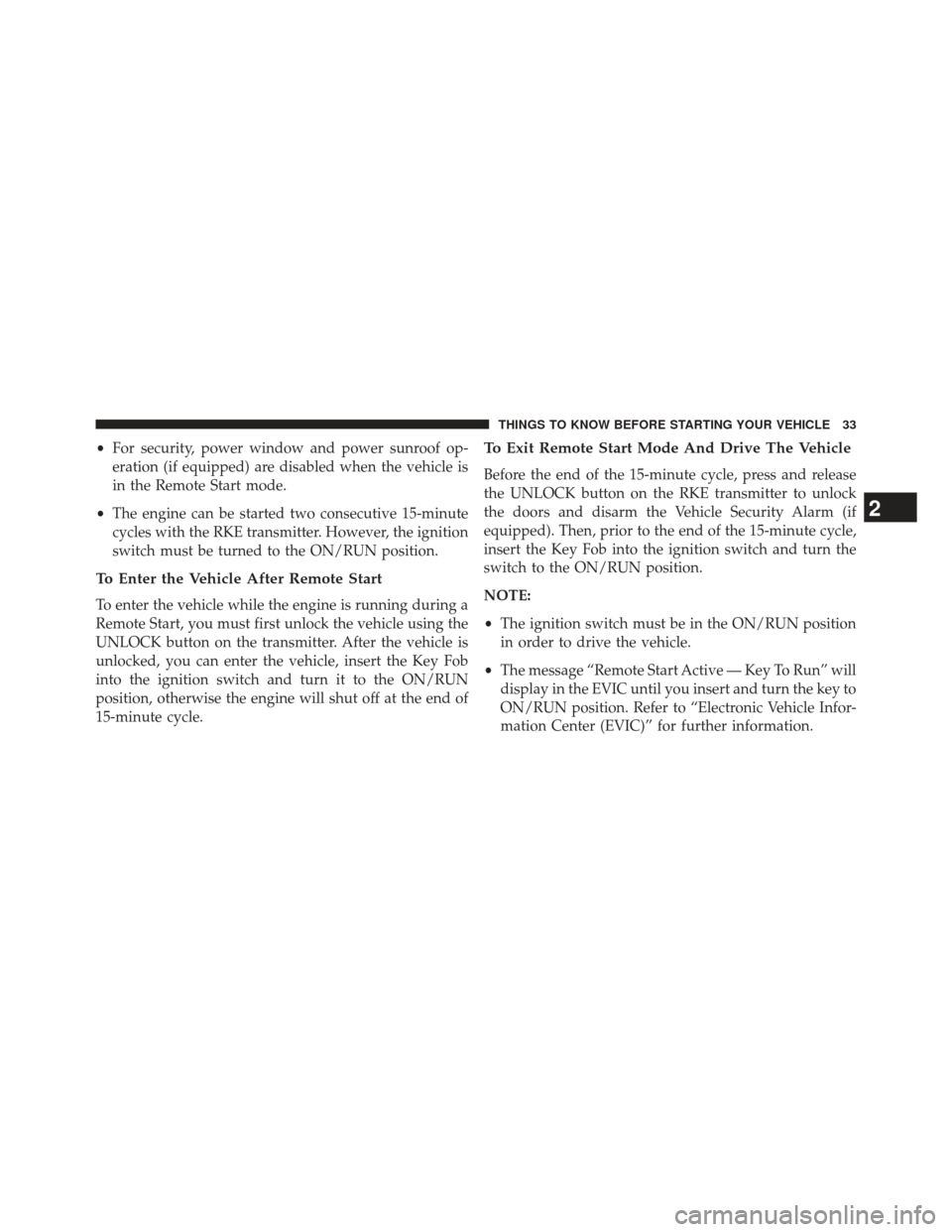 Ram C/V 2013  Owners Manual •For security, power window and power sunroof op-
eration (if equipped) are disabled when the vehicle is
in the Remote Start mode.
• The engine can be started two consecutive 15-minute
cycles with