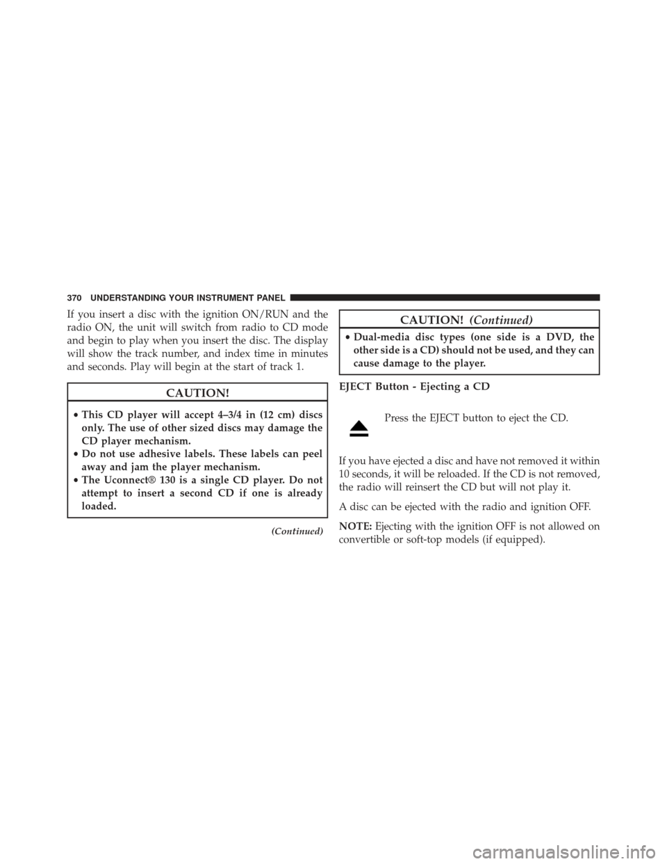 Ram C/V 2013 Owners Guide If you insert a disc with the ignition ON/RUN and the
radio ON, the unit will switch from radio to CD mode
and begin to play when you insert the disc. The display
will show the track number, and index