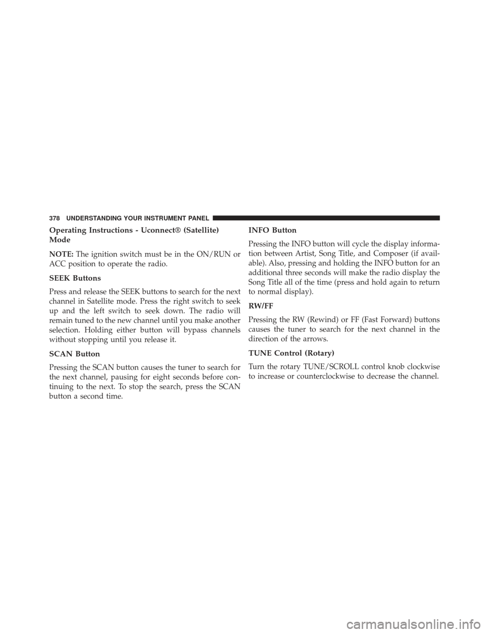 Ram C/V 2013 Owners Guide Operating Instructions - Uconnect® (Satellite)
Mode
NOTE:The ignition switch must be in the ON/RUN or
ACC position to operate the radio.
SEEK Buttons
Press and release the SEEK buttons to search for 