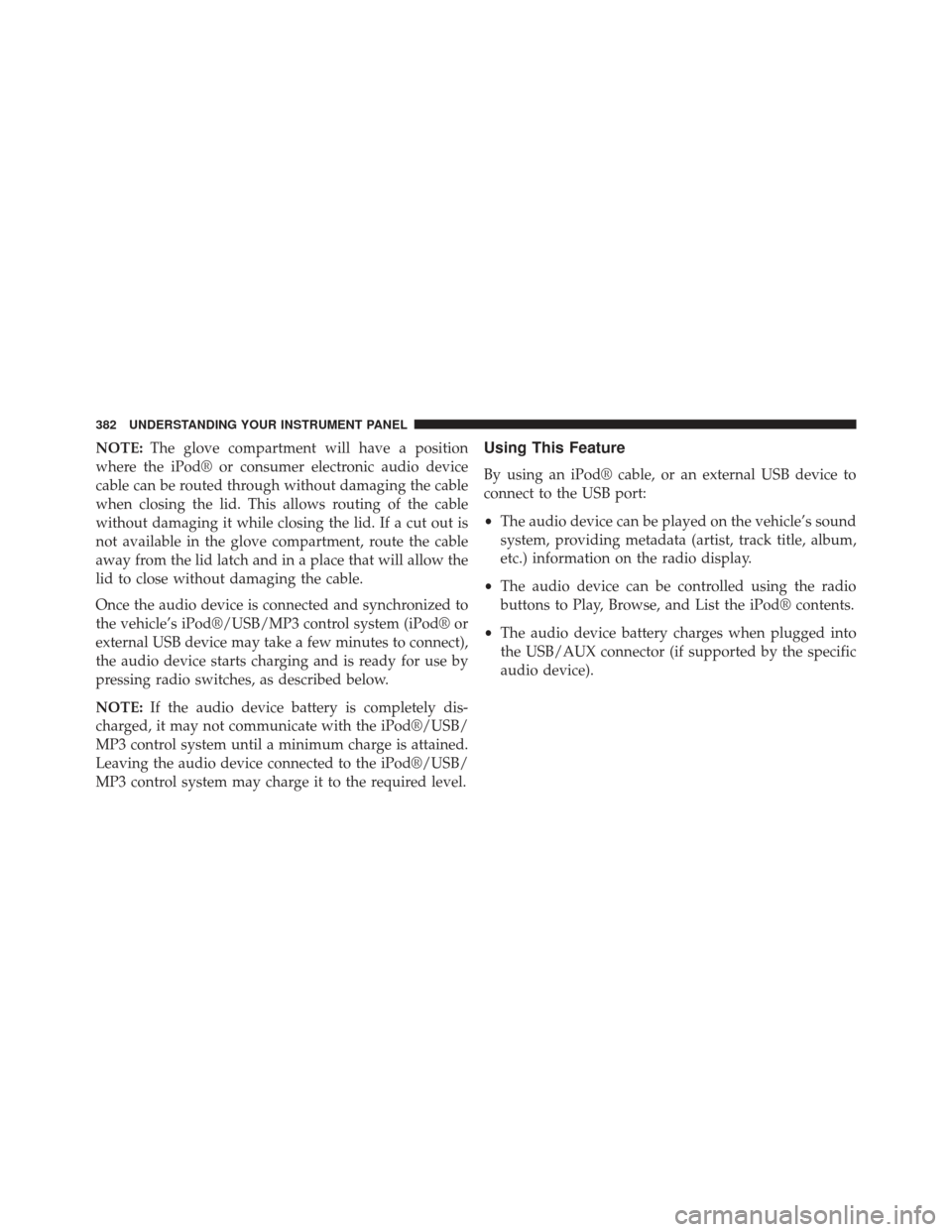 Ram C/V 2013  Owners Manual NOTE:The glove compartment will have a position
where the iPod® or consumer electronic audio device
cable can be routed through without damaging the cable
when closing the lid. This allows routing of