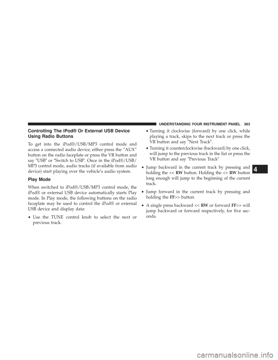 Ram C/V 2013  Owners Manual Controlling The iPod® Or External USB Device
Using Radio Buttons
To get into the iPod®/USB/MP3 control mode and
access a connected audio device, either press the “AUX”
button on the radio facepl