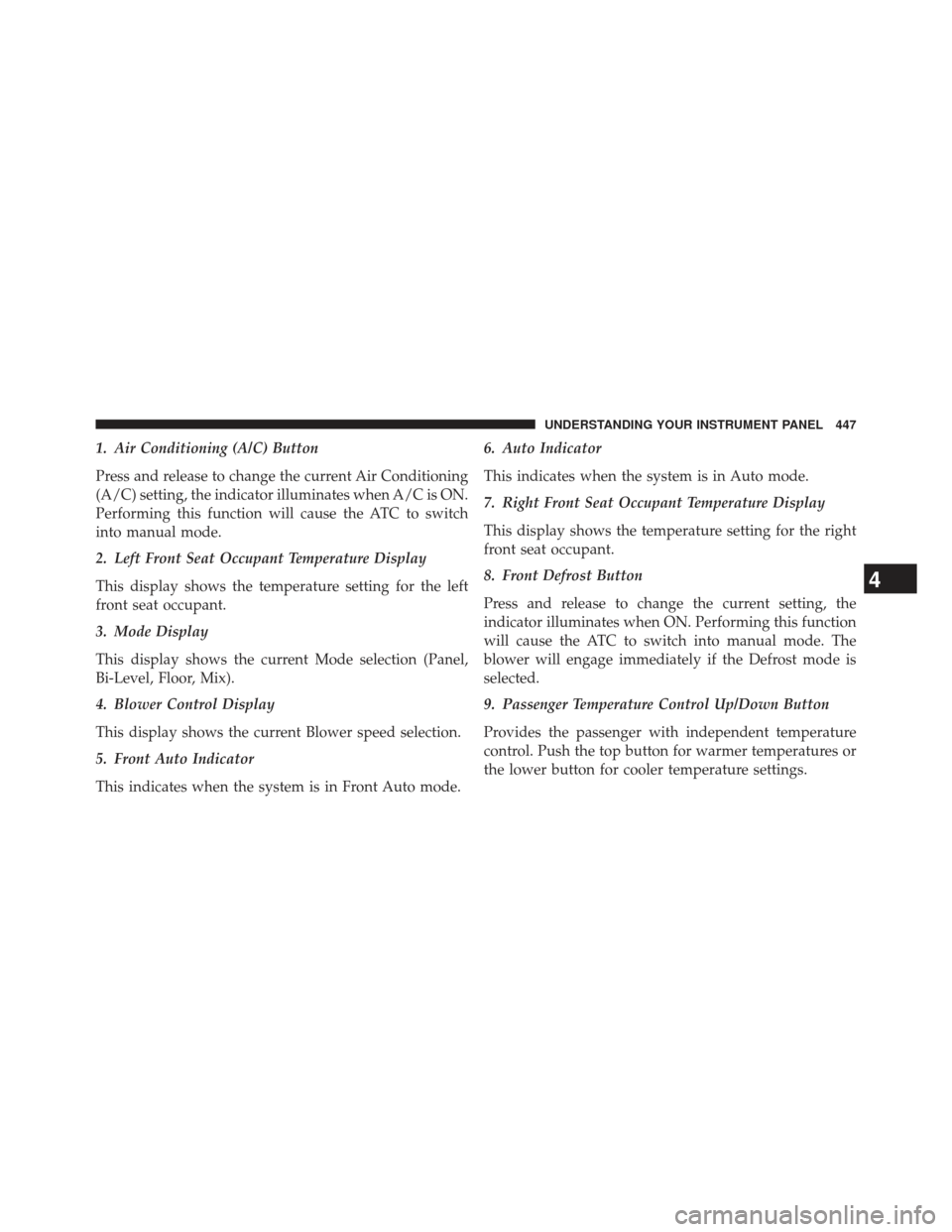 Ram C/V 2013 User Guide 1. Air Conditioning (A/C) Button
Press and release to change the current Air Conditioning
(A/C) setting, the indicator illuminates when A/C is ON.
Performing this function will cause the ATC to switch Ram C/V 2013 User Guide 1. Air Conditioning (A/C) Button
Press and release to change the current Air Conditioning
(A/C) setting, the indicator illuminates when A/C is ON.
Performing this function will cause the ATC to switch