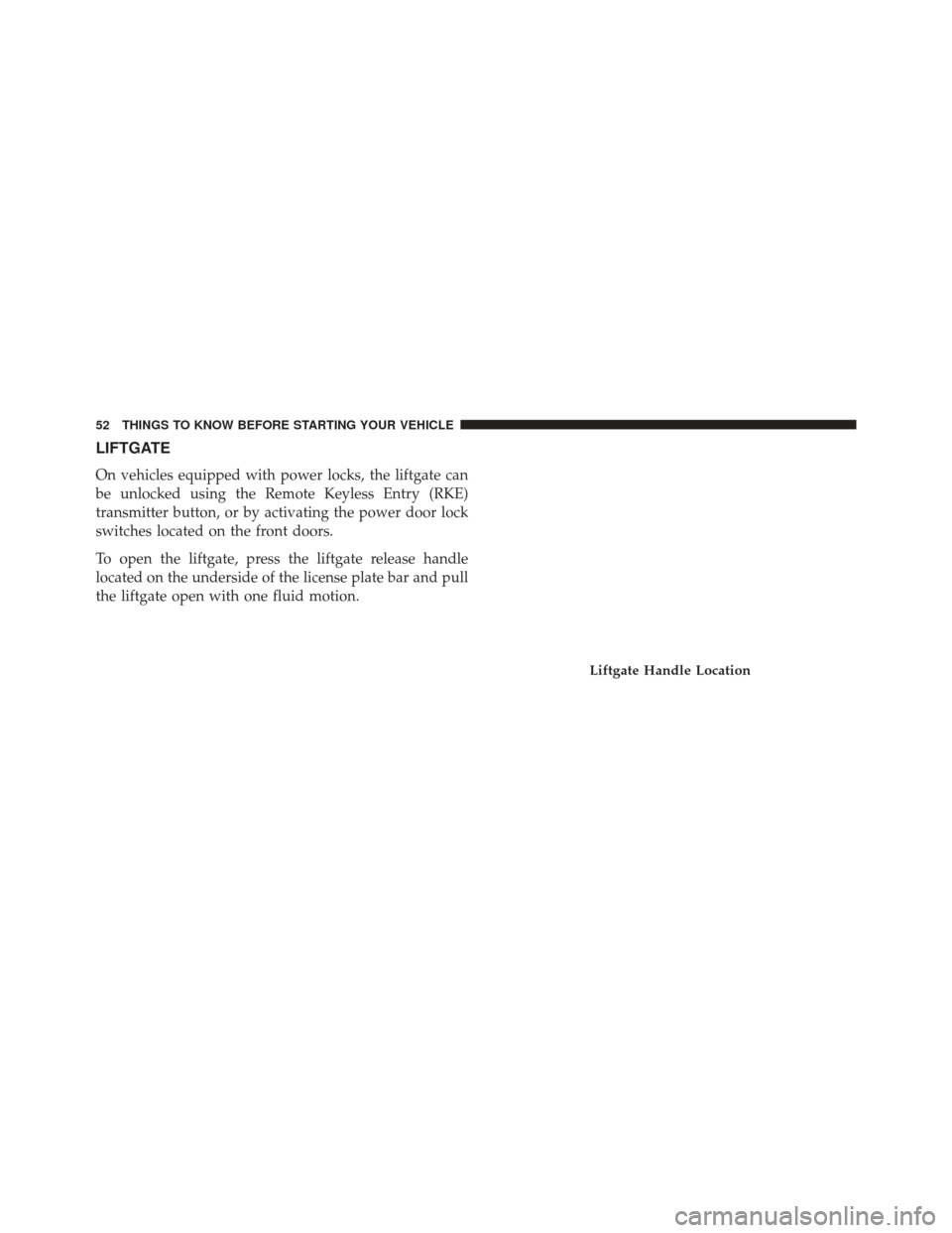 Ram C/V 2013  Owners Manual LIFTGATE
On vehicles equipped with power locks, the liftgate can
be unlocked using the Remote Keyless Entry (RKE)
transmitter button, or by activating the power door lock
switches located on the front