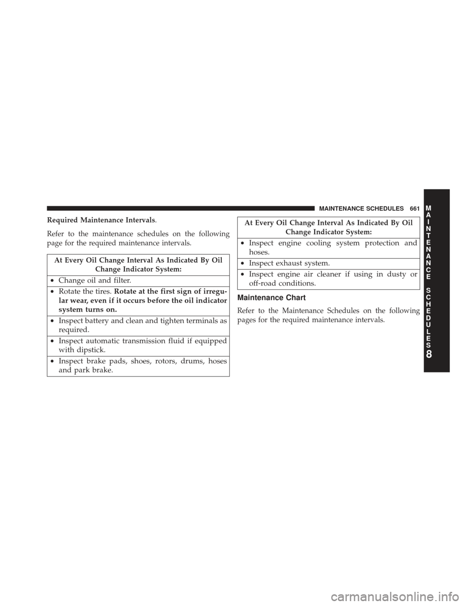 Ram C/V 2013  Owners Manual Required Maintenance Intervals.
Refer to the maintenance schedules on the following
page for the required maintenance intervals.
At Every Oil Change Interval As Indicated By OilChange Indicator System