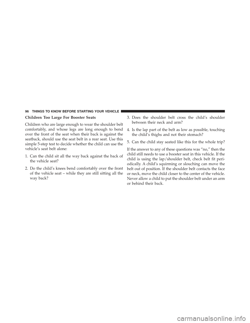 Ram C/V 2013 Owners Manual Children Too Large For Booster Seats
Children who are large enough to wear the shoulder belt
comfortably, and whose legs are long enough to bend
over the front of the seat when their back is against t